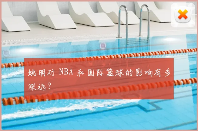 姚明对 NBA 和国际篮球的影响有多深远?