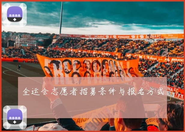 全运会志愿者招募条件与报名方式