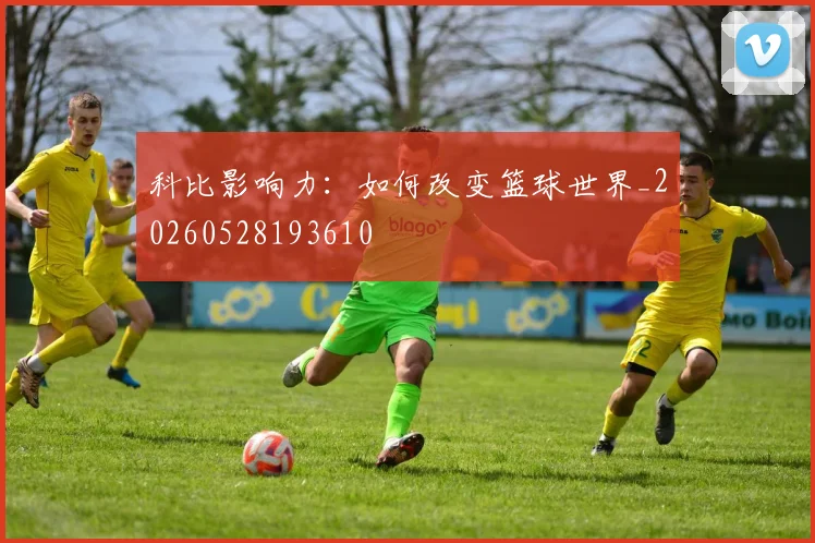 科比影响力:如何改变篮球世界_20260528193610