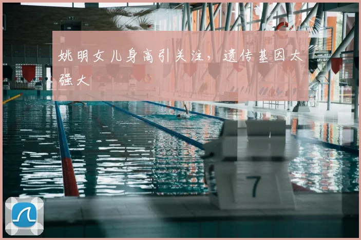 姚明女儿身高引关注，遗传基因太强大