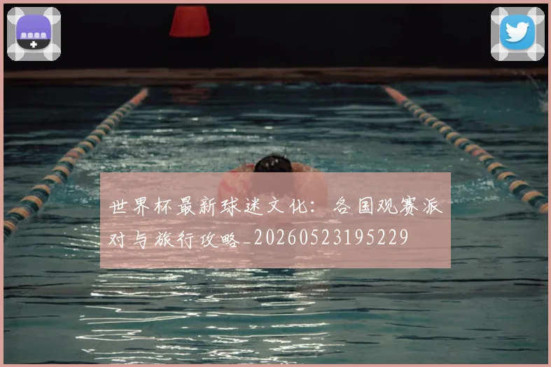 世界杯最新球迷文化:各国观赛派对与旅行攻略_20260523195229