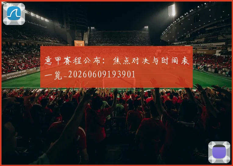 意甲赛程公布：焦点对决与时间表一览_20260609193901