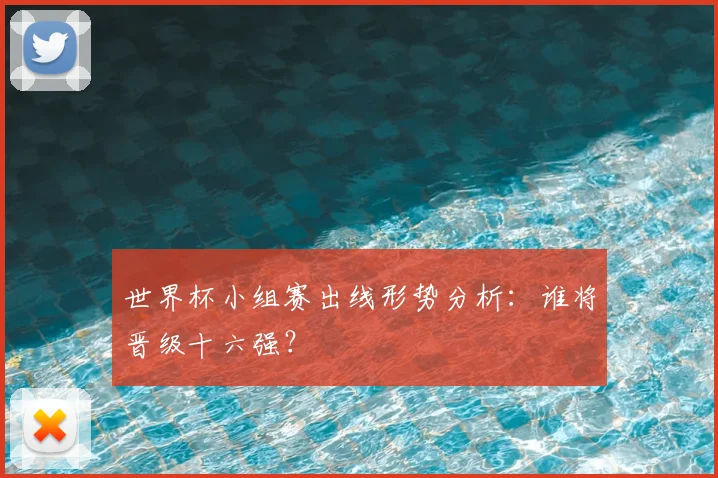 世界杯小组赛出线形势分析:谁将晋级十六强?