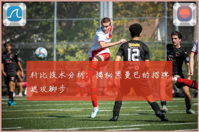科比技术分析：揭秘黑曼巴的招牌进攻脚步