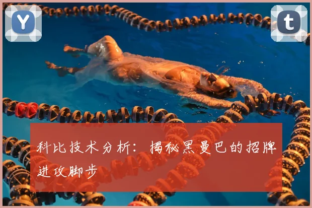 科比技术分析：揭秘黑曼巴的招牌进攻脚步