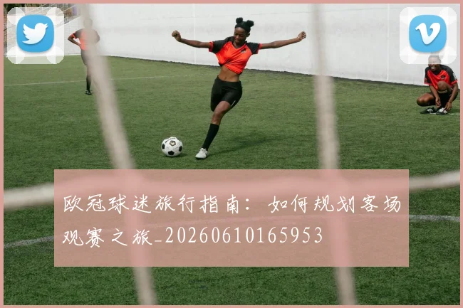 欧冠球迷旅行指南：如何规划客场观赛之旅_20260610165953